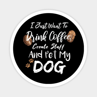 I Just Want To Drink Coffee Create Stuff And Pet My Dog Magnet